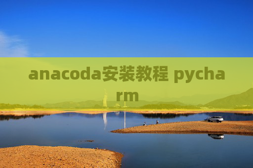 anacoda安装教程 pycharm anacoda安装教程 pycharm